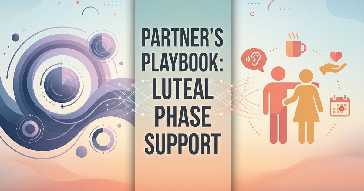 How to Support Your Partner During the Luteal Phase (Without Walking on Eggshells)